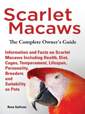 cover image of Scarlet Macaws, Information and Facts on Scarlet Macaws, the Complete Owner's Guide including Breeding, Lifespan, Personality, Cages, Temperament, Diet and Keeping them as Pets